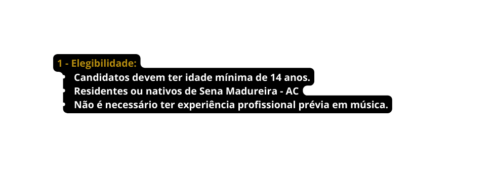 1 Elegibilidade Candidatos devem ter idade mínima de 14 anos Residentes ou nativos de Sena Madureira AC Não é necessário ter experiência profissional prévia em música